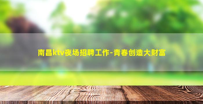 南昌ktv夜场招聘工作-青春创造大财富